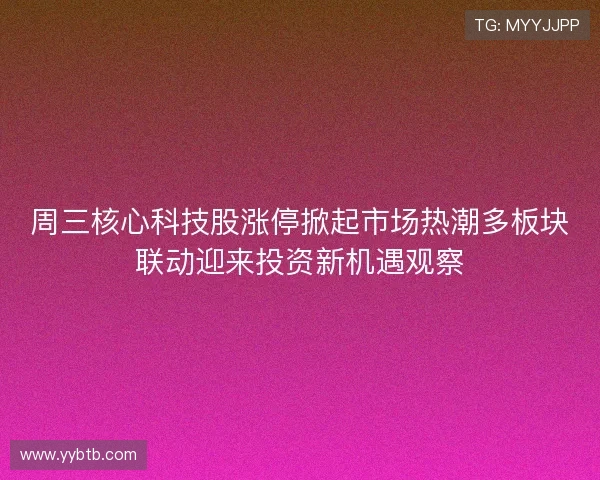 周三核心科技股涨停掀起市场热潮多板块联动迎来投资新机遇观察 周三核心科技股涨停掀起市场热潮多板块联动迎来投资新机遇观察